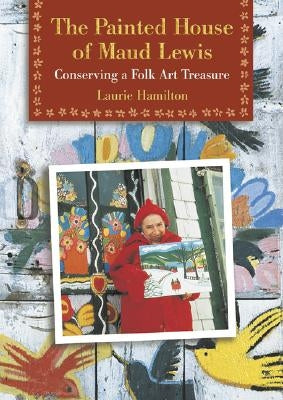 The Painted House of Maud Lewis: Conserving a Folk Art Treasure Goose Lane Editions