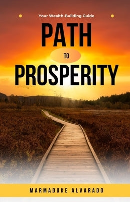 Path to Prosperity: Your Wealth-Building Guide by Alvarado, Marmaduke
