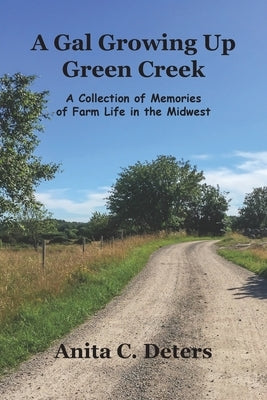 A Gal Growing Up Green Creek: A Collection of Memories of Farm Life in the Midwest by Deters, Anita C.