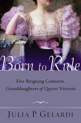 Born to Rule: Five Reigning Consorts, Granddaughters of Queen Victoria Paperback St. Martin's Griffin