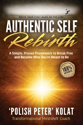 Authentic Self Rebirth: A Simple, Proven Framework to Break Free and Become Who You're Meant to Be by Kolat, Polish Peter