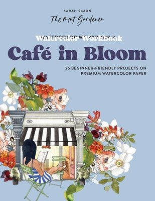 Watercolor Workbook: Café in Bloom: 25 Beginner-Friendly Projects on Premium Watercolor Paper by Simon, Sarah