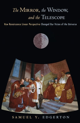 The Mirror, the Window, and the Telescope: How Renaissance Linear Perspective Changed Our Vision of the Universe Paperback Cornell University Press