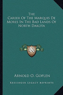 The Career Of The Marquis De Mores In The Bad Lands Of North Dakota Paperback Kessinger Publishing