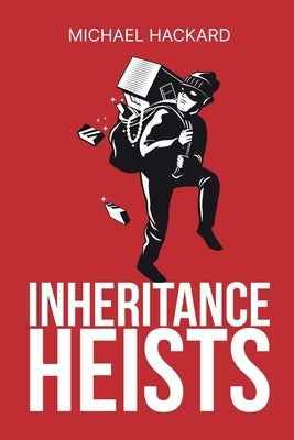 Inheritance Heists: Reclaim Your Family's Legacy and Fight Back Against Financial Predators by Hackard, Michael