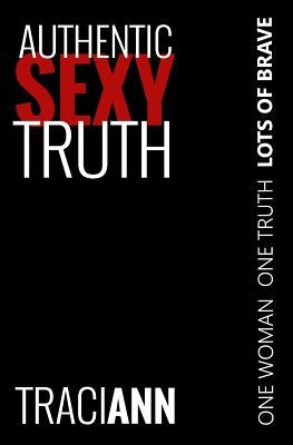 Authentic Sexy Truth: One Woman. One Truth. Lots of Brave. Paperback Createspace Independent Publishing Platform