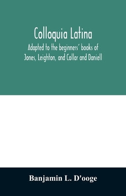 Colloquia latina. Adapted to the beginners' books of Jones, Leighton, and Collar and Daniell Paperback Alpha Edition