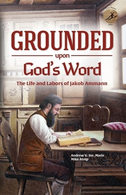Grounded Upon God's Word: The Life and Labors of Jakob Ammann Paperback Sermon on the Mount Publishing