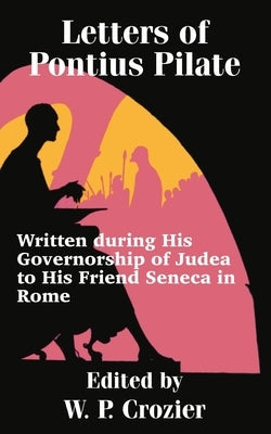 Letters of Pontius Pilate: Written during His Governorship of Judea to His Friend Seneca in Rome Paperback Fredonia Books (NL)