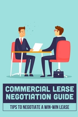 Commercial Lease Negotiation Guide: Tips To Negotiate A Win-Win Lease: Tenant Leasing Guide Paperback Independently Published