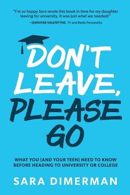 Don't Leave, Please Go: what you (and your teen) need to know before heading to university or college Paperback Self Employed