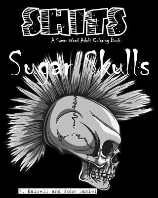 Sugar Skulls Shits: A Swear Word Adult Coloring Book: Adult Swear Word Coloring Book for Stress Relief and Funny Phrases Paperback Createspace Independent Publishing Platform