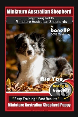 Mini Australian Shepherd Puppy Training Book for Miniature Australian Shepherds By BoneUP DOG Training, Are You Ready to Bone Up? Easy Training * Fast Paperback Independently Published