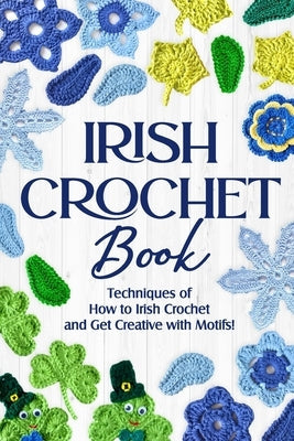 Irish Crochet Book: Techniques of How to Irish Crochet and Get Creative with Motifs!: Crochet Irish Patterns Paperback Independently Published