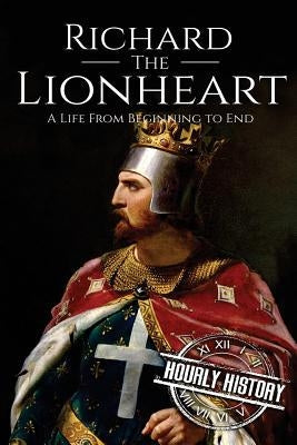 Richard the Lionheart: A Life From Beginning to End Paperback Createspace Independent Publishing Platform