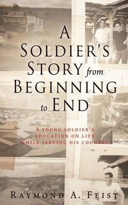 A Soldier's Story From Beginning to End: A young soldier's education on life while serving his country Paperback Liberty Hill Publishing