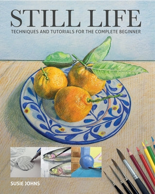 Still Life: Techniques and Tutorials for the Complete Beginner Paperback GMC Publications