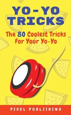 Yo-Yo Tricks: The 80 Coolest Tricks For Your Yo-Yo!: The 80 Coolest Tricks For Your Yo-Yo!:: The 80 Coolest Tricks For Your Yo-Yo!: Paperback Px Publishing
