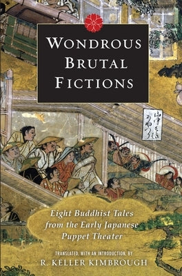 Wondrous Brutal Fictions: Eight Buddhist Tales from the Early Japanese Puppet Theater Paperback Columbia University Press