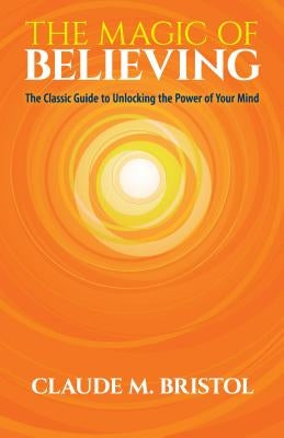 The Magic of Believing: The Classic Guide to Unlocking the Power of Your Mind by Bristol, Claude M. - NJ Corrections Book Store
