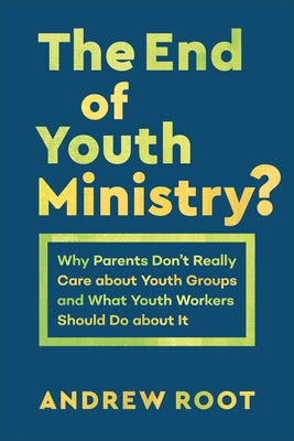The End of Youth Ministry?: Why Parents Don't Really Care about Youth Groups and What Youth Workers Should Do about It Paperback Baker Academic