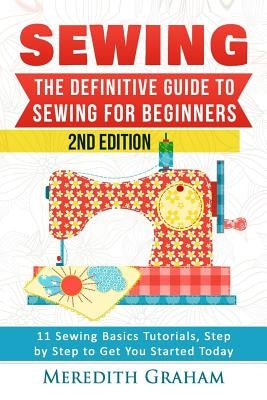 Sewing: The Definitive Guide to Sewing for Beginners - Newbies Check This Out - 11 Sewing Basics Tutorials, Step by Step to Ge Paperback Createspace Independent Publishing Platform