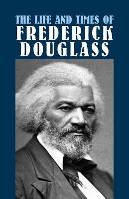 The Life and Times of Frederick Douglass: His Early Life as a Slave, His Escape from Bondage, and His Complete History Dover Publications
