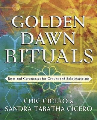 Golden Dawn Rituals: Rites and Ceremonies for Groups and Solo Magicians by Cicero, Chic