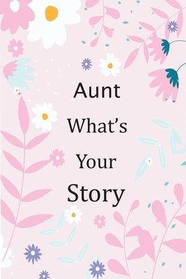 Aunt What's Your Story: 120+ Guided questions journal to preserve your Aunt's precious memories, This Fill in and give back journal / keepsake Paperback Independently Published