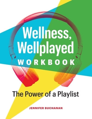Wellness, Wellplayed Workbook: The Power of a Playlist by Buchanan, Jennifer