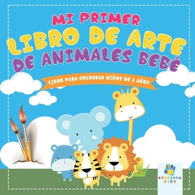 Mi Primer Libro de Arte de Animales Bebé: Libro para Colorear Para Niños de 2 Años by Kids, Educando
