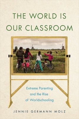 The World Is Our Classroom: Extreme Parenting and the Rise of Worldschooling Paperback New York University Press