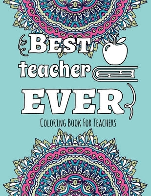 Best Teacher Ever - Coloring Book for Teachers: Color & Relax - Outlined Quote on Coloring Background Fun and Relaxing Coloring Pages Independently Published