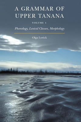 A Grammar of Upper Tanana, Volume 1: Phonology, Lexical Classes, Morphology Volume 1 Paperback University of Nebraska Press