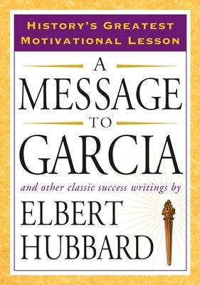 A Message to Garcia: And Other Classic Success Writings by Hubbard, Elbert