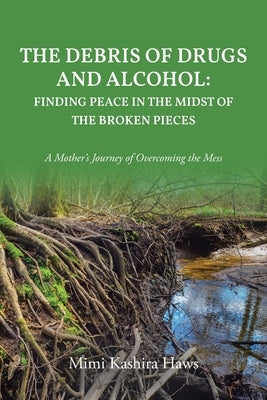 The Debris of Drugs and Alcohol: Finding Peace in the Midst of the Broken Pieces: A Mother's Journey of Overcoming the Mess Paperback Christian Faith Publishing