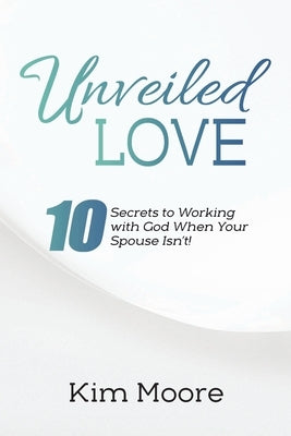 Unveiled Love: 10 Secrets to Working with God When Your Spouse Isn't! Paperback Christian Faith Publishing