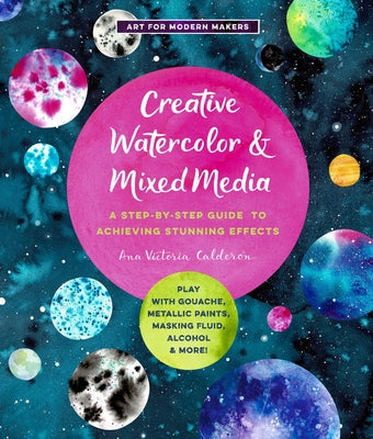 Creative Watercolor and Mixed Media: A Step-By-Step Guide to Achieving Stunning Effects--Play with Gouache, Metallic Paints, Masking Fluid, Alcohol, a Paperback Quarry Books