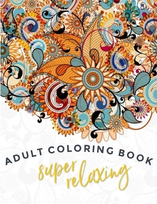 Super-Relaxing Adult Coloring Book: Single Sided Art - Easy To Color With Gel Pens, Markers, Colored Pencils. Gift For Family And Friends Paperback Independently Published
