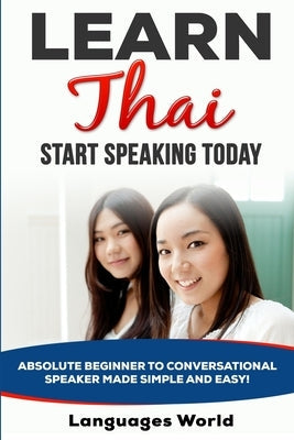 Learn Thai: Start Speaking Today. Absolute Beginner to Conversational Speaker Made Simple and Easy! Paperback Languages World