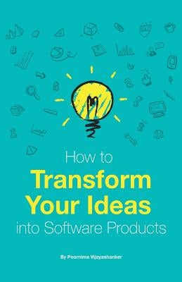 How to Transform Your Ideas Into Software Products: A Step-By-Step Guide for Validating Your Ideas and Bringing Them to Life! Paperback Createspace Independent Publishing Platform