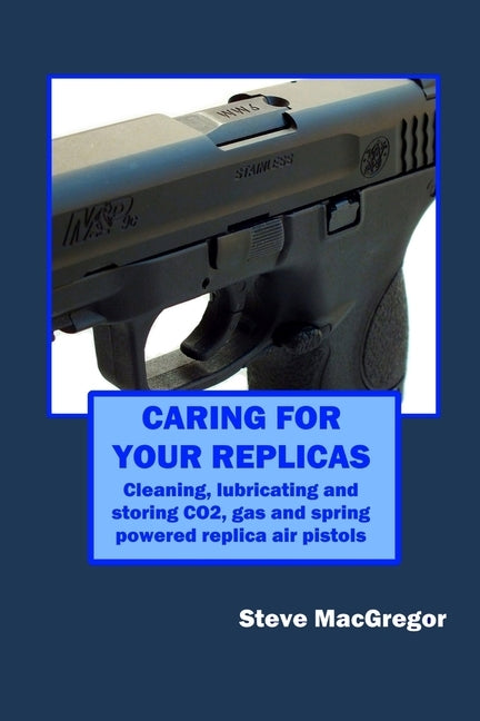 Caring for your Replicas: A guide to cleaning, lubricating and storing replica air pistols Paperback Independently Published