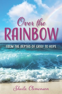 Over The Rainbow: From the Depths of Grief to Hope Paperback Transitions Coaching Services, LLC