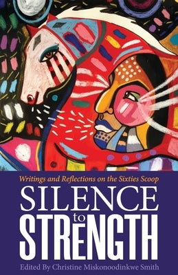 Silence to Strength: Writings and Reflections on the 60s Scoop Paperback Kegedonce Press