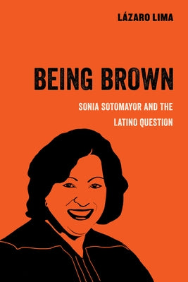 Being Brown: Sonia Sotomayor and the Latino Questionvolume 9 Paperback University of California Press