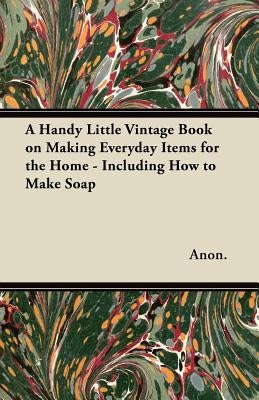 A Handy Little Vintage Book on Making Everyday Items for the Home - Including How to Make Soap Paperback Stokowski Press