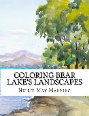 Coloring Bear Lake's Landscapes: From the Antique Watercolors of Nellie May Manning Paperback Createspace Independent Publishing Platform