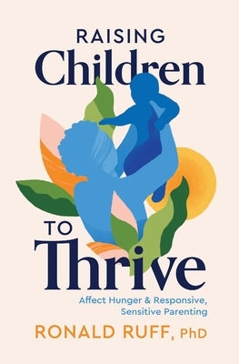 Raising Children to Thrive: Affect Hunger and Responsive, Sensitive Parenting Paperback Ronald Ruff