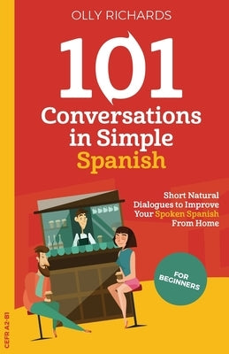 101 Conversations in Simple Spanish: Short, Natural Dialogues to Improve Your Spoken Spanish From Home by Richards, Olly