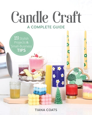 Candle Craft, a Complete Guide: 23 Stylish Projects & Small-Business Tips Paperback C&T Publishing